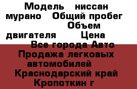  › Модель ­ ниссан мурано › Общий пробег ­ 87 000 › Объем двигателя ­ 4 › Цена ­ 485 000 - Все города Авто » Продажа легковых автомобилей   . Краснодарский край,Кропоткин г.